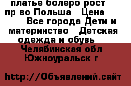 платье болеро рост110 пр-во Польша › Цена ­ 1 500 - Все города Дети и материнство » Детская одежда и обувь   . Челябинская обл.,Южноуральск г.